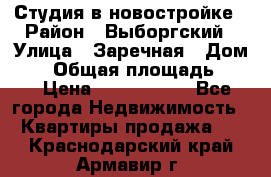 Студия в новостройке › Район ­ Выборгский › Улица ­ Заречная › Дом ­ 2 › Общая площадь ­ 28 › Цена ­ 2 000 000 - Все города Недвижимость » Квартиры продажа   . Краснодарский край,Армавир г.